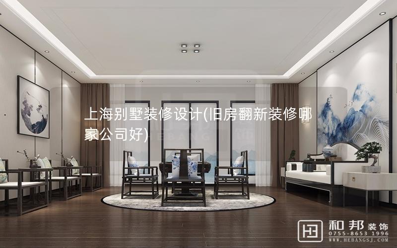 上海別墅裝修設(shè)計(舊房翻新裝修哪家公司好)